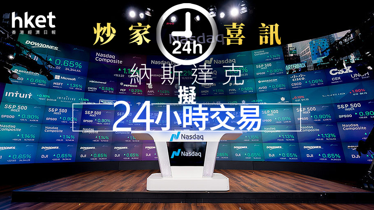 美股加時｜納斯達克研「24小時×5日」交易謀2026年下半年達成、有何考慮和阻力？