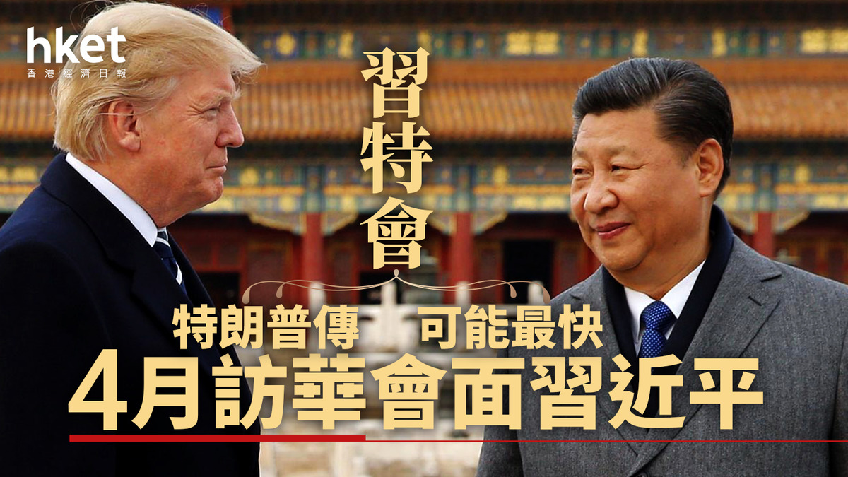 中美關係｜特朗普傳可能最快4月訪華會面