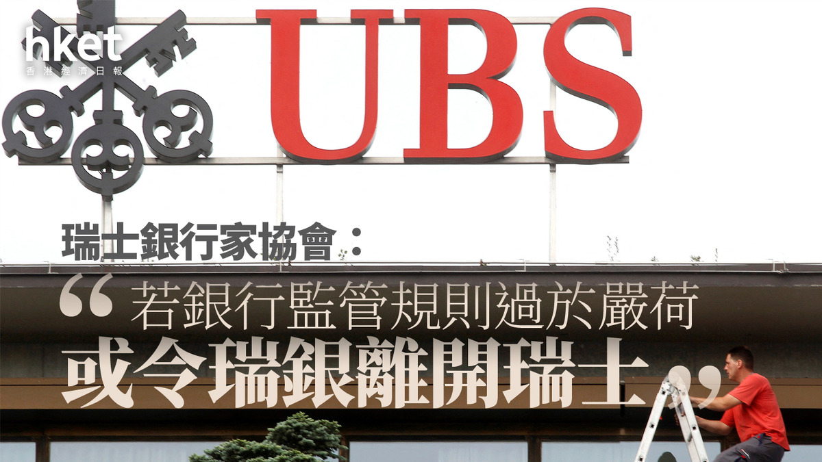UBS｜瑞士銀行家協會：若銀行監管規則過於嚴荷或令瑞銀離開瑞士