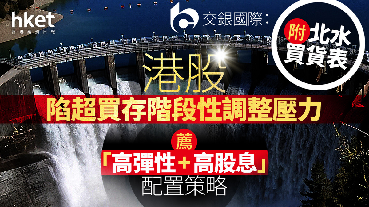 大行看法｜交銀國際：港股陷超買存階段性調整壓力薦「高彈性+高股息」配置策略（附北水買貨表）