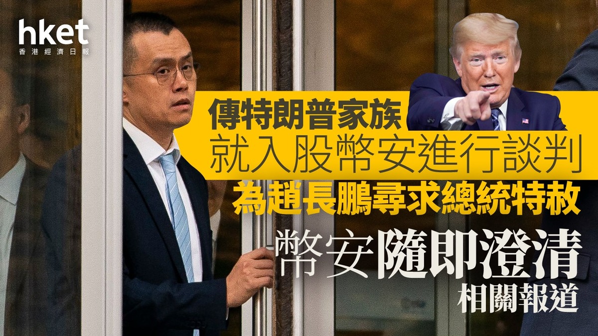 加密貨幣｜傳特朗普家族就入股幣安進行談判、為趙長鵬尋求總統特赦幣安隨即澄清相關報道