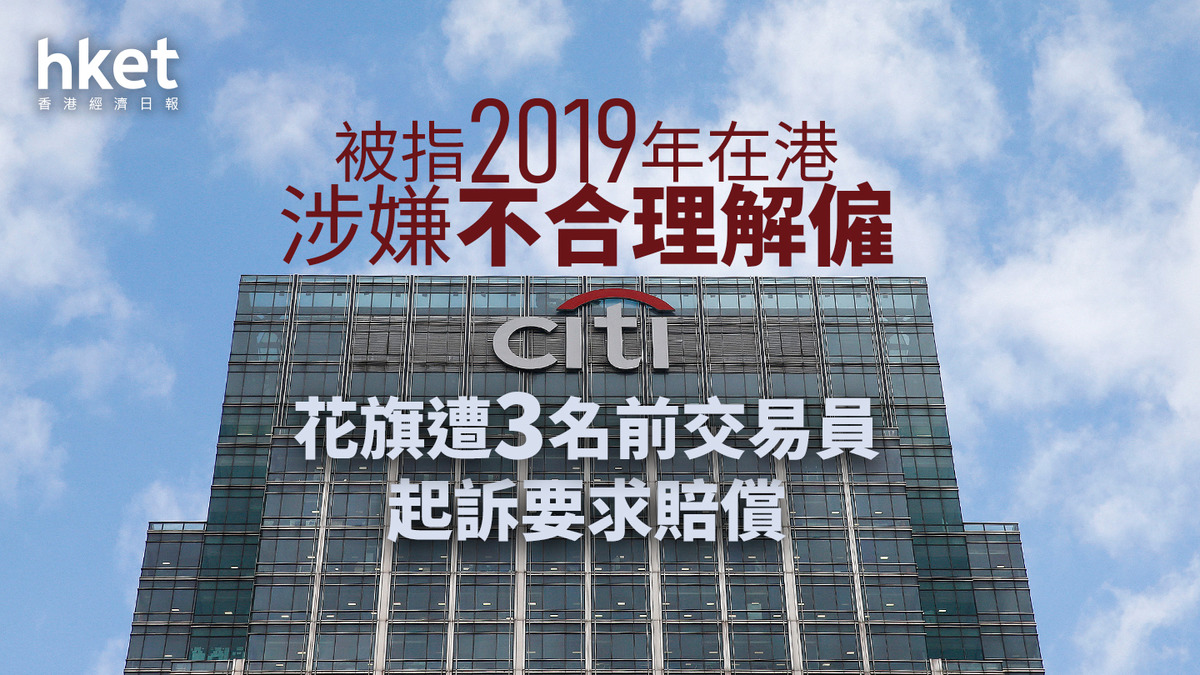 投行裁員｜花旗遭3名前交易員起訴要求賠償被指2019年在港涉嫌不合理解僱