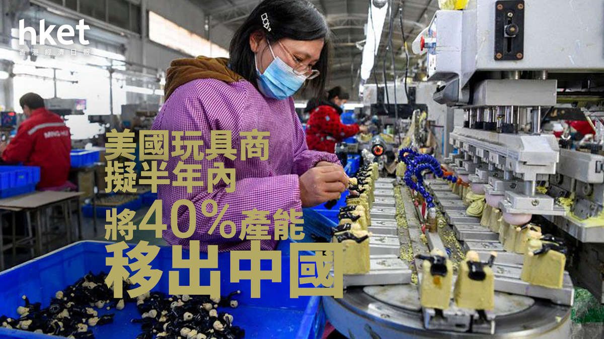 貿易戰| 美國玩具商擬半年內將40%產能移出中國