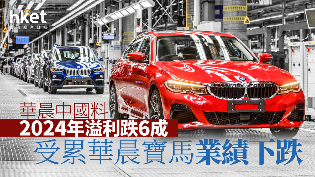 盈警｜華晨中國料2024年溢利跌6成受累華晨寶馬業績下跌