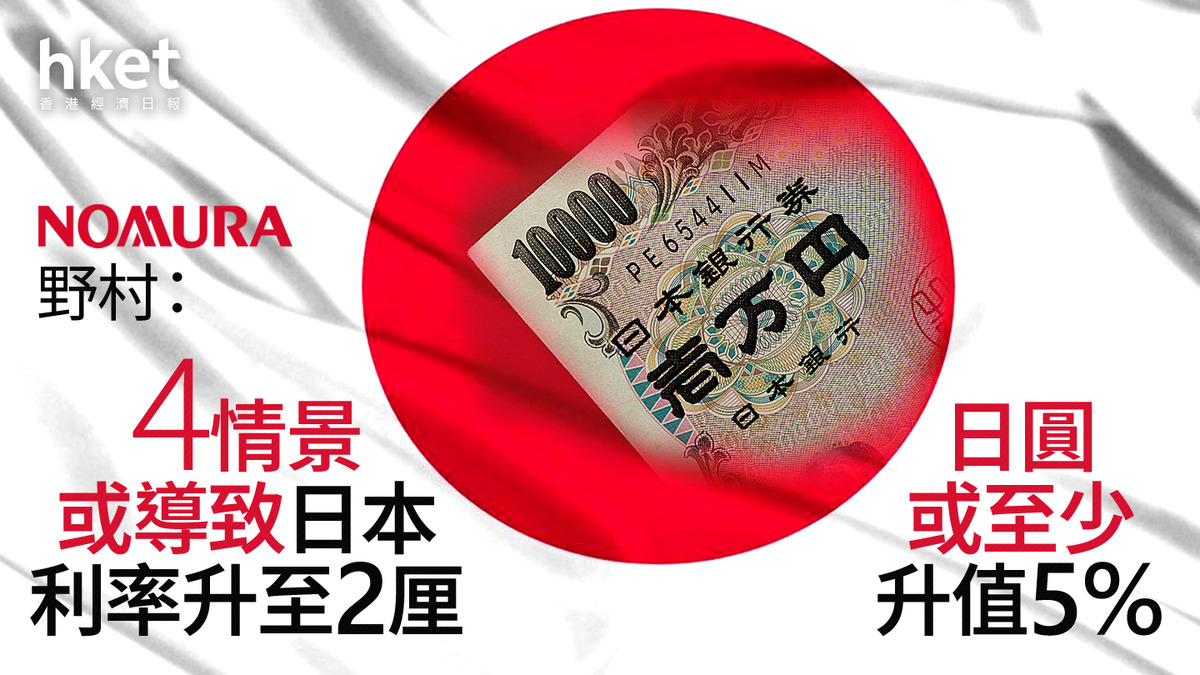 日圓走勢｜野村：4情景或導致日本利率升至2厘日圓或至少升值5%