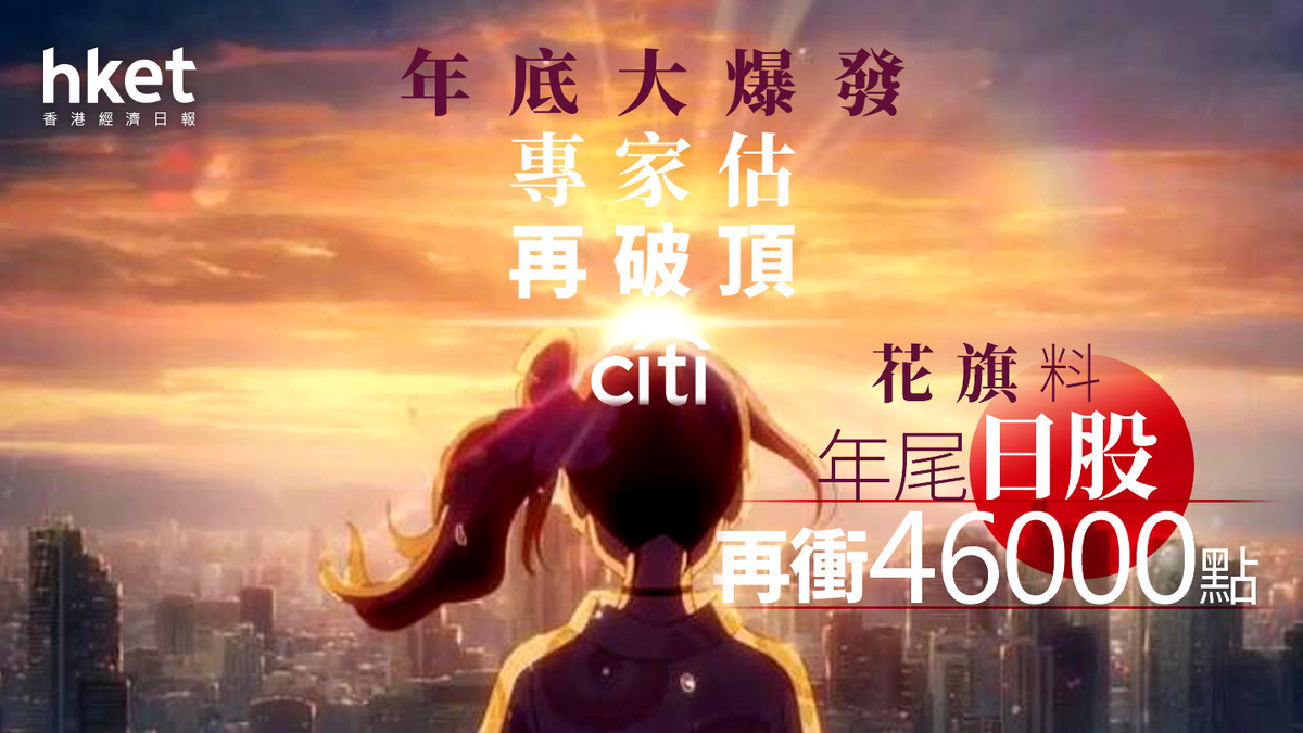 大行看法｜花旗料日股年尾再創新高挑戰46000點潛在升幅21%