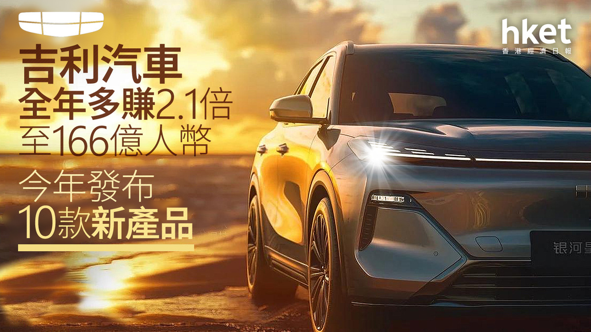 175業績｜吉利汽車全年多賺2.1倍至166億人幣、末期息增5成至0.33元午後曾轉升5% 今年發布10款新產品