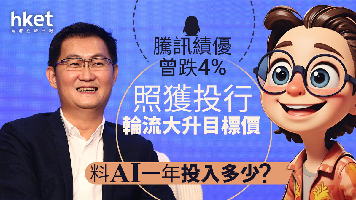 700大行報告｜騰訊績優曾跌4% 投行輪流大升目標價、料AI一年投入多少？（附表）