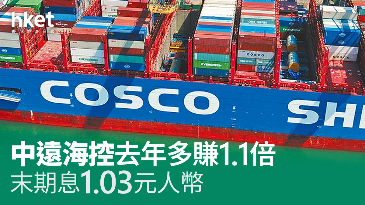 航運股業績｜中遠海控去年多賺1.1倍末期息1.03元人幣