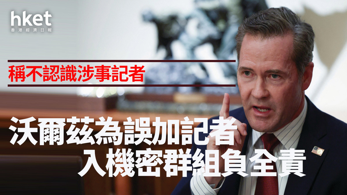 美國｜沃爾茲為誤加記者入機密群組負全責稱不認識涉事記者