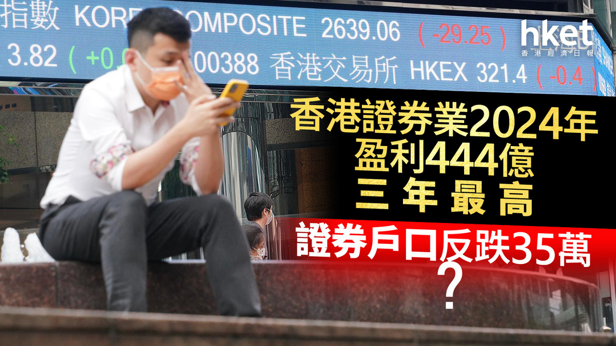 證監統計｜香港證券業2024年盈利444億、三年最高證券戶口反跌35萬？