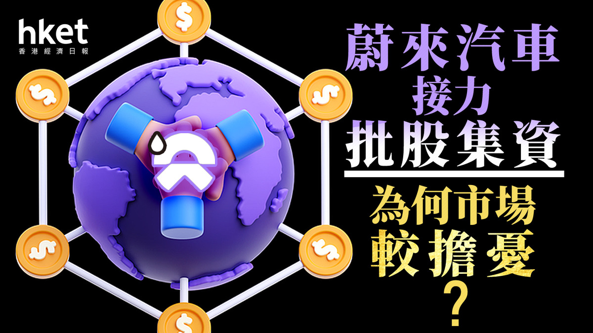 分析｜蔚來汽車接力批股集資為何市場較擔憂？