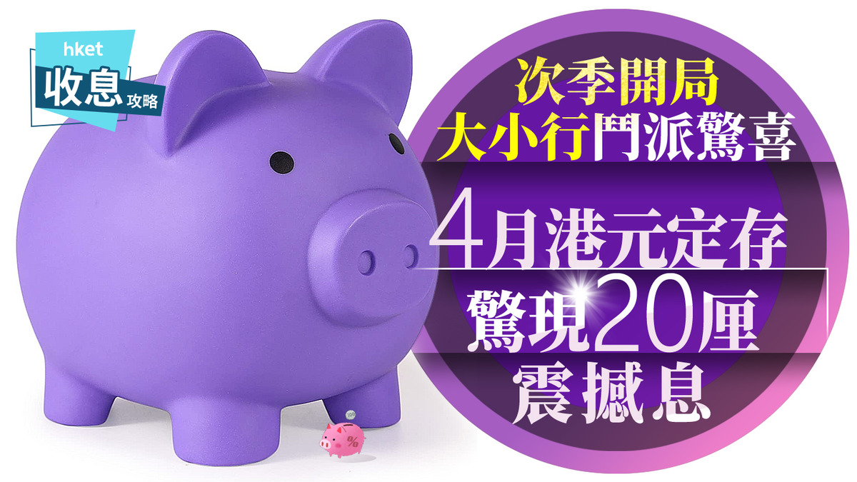 港元定存｜4月港元定存驚現超高息20厘點解「震撼息」賺息唔夠8厘多