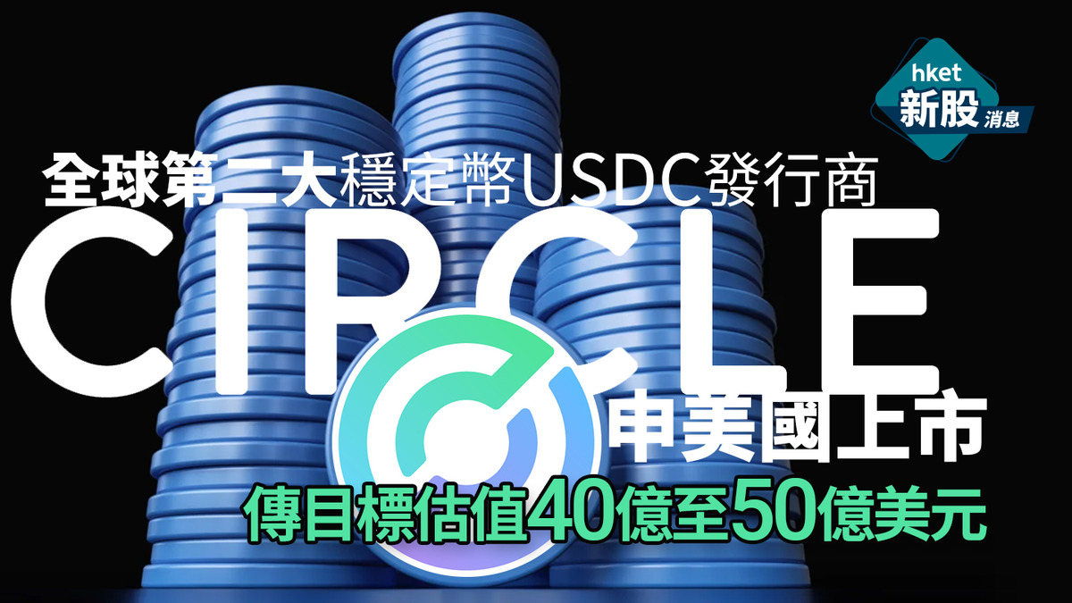 新股IPO｜全球第二大穩定幣USDC發行商Circle 申美國上市傳目標估值40億至50億美元