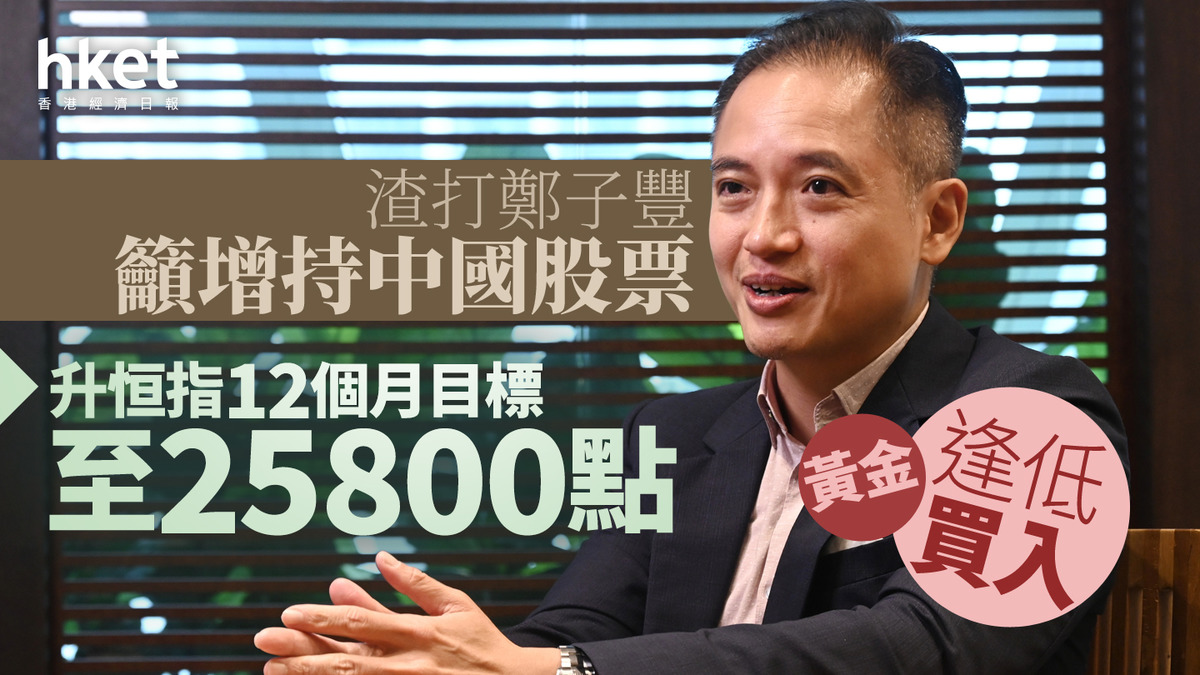 大行看法｜渣打鄭子豐籲增持中國股票升恒指12個月目標至25800點黃金逢低買入