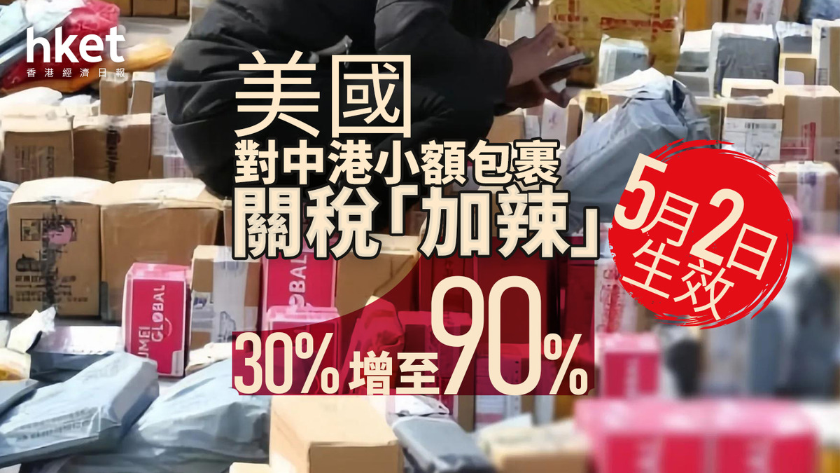 美國關稅｜美國對中港小額包裹關稅「加辣」、由30%增至90% 5月2日生效港府：強烈不滿、稍後公布暫停處理寄美郵遞安排