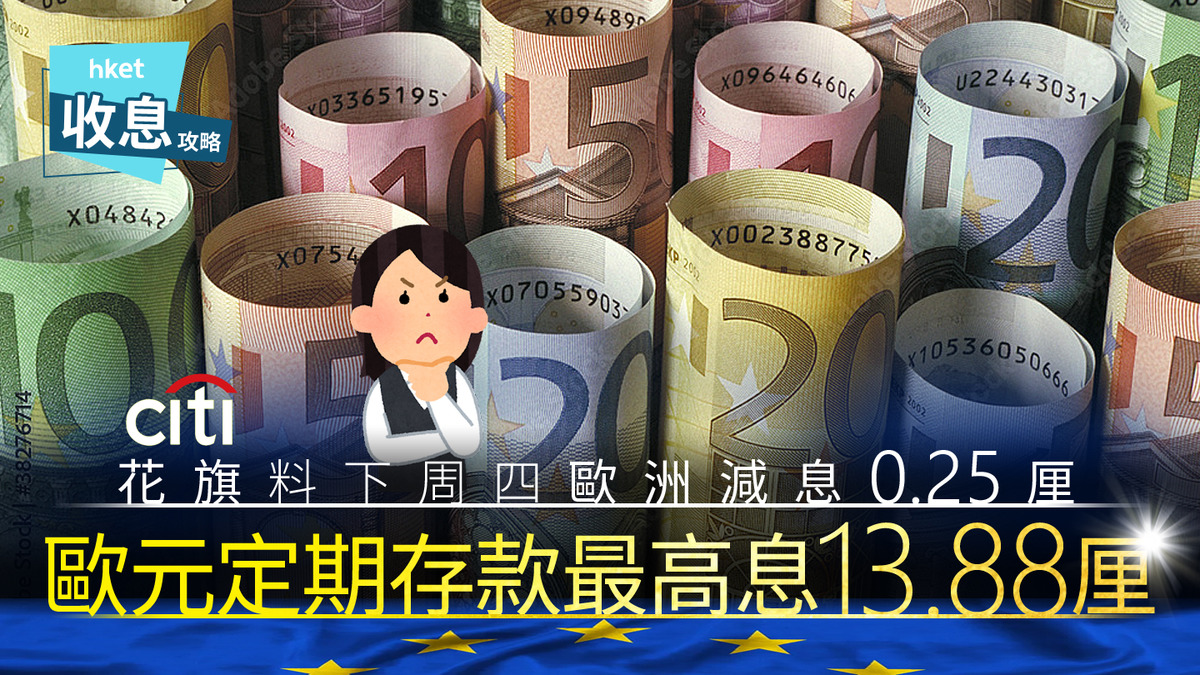 歐元定存｜歐元定存息最高13.88厘花旗料下周四歐央行再減息0.25厘