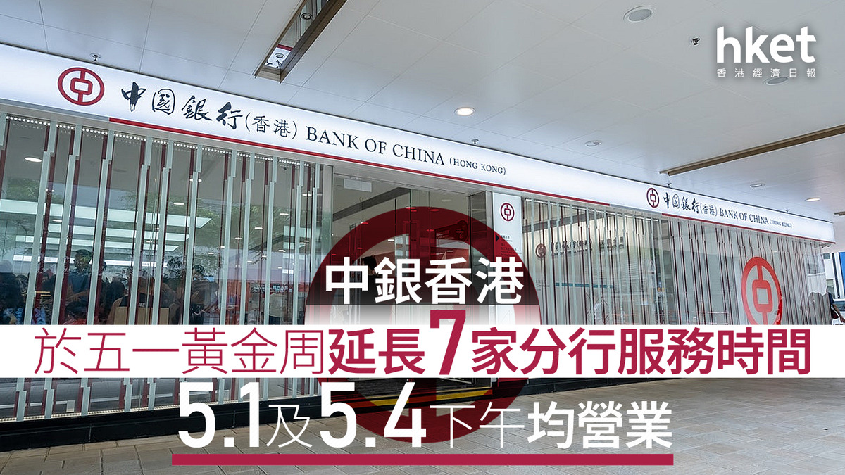 五一黃金周｜中銀香港於五一黃金周延長7家分行服務時間5.1及5.4下午均營業