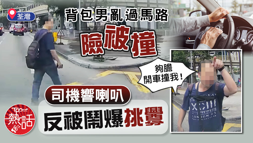 背包男亂過馬路險被撞，司機響喇叭反被鬧爆挑釁：夠膽開車撞我！