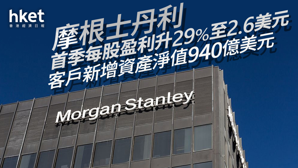 MS業績｜摩根士丹利首季每股盈利升29%至2.6美元客戶新增資產淨值940億美元