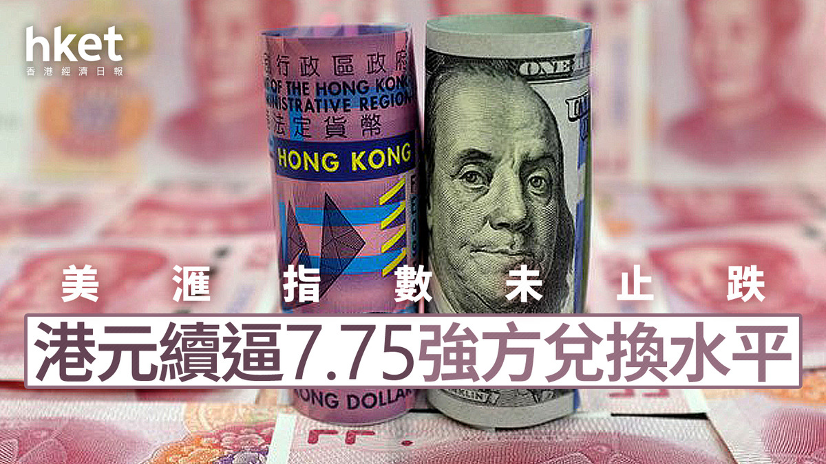 港元匯價｜美滙指數未止跌港元續逼7.75強方兌換水平