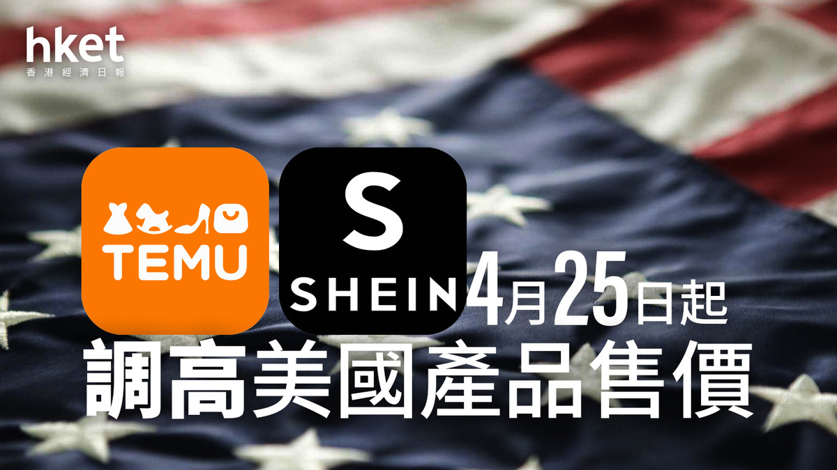 美國關稅｜Temu及Shein於4月25日起調高美國產品