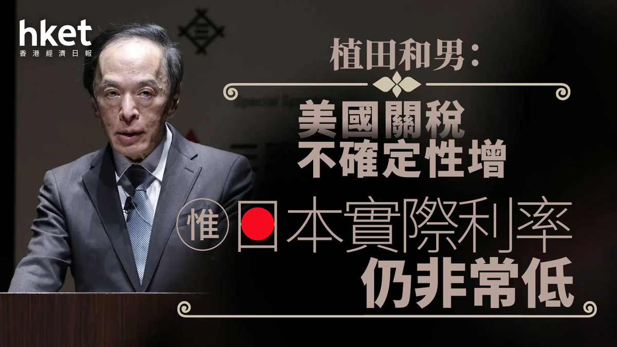 日圓走勢｜植田和男：美國關稅不確定性增惟日本實際利率仍非常低日圓兌港元5.42算