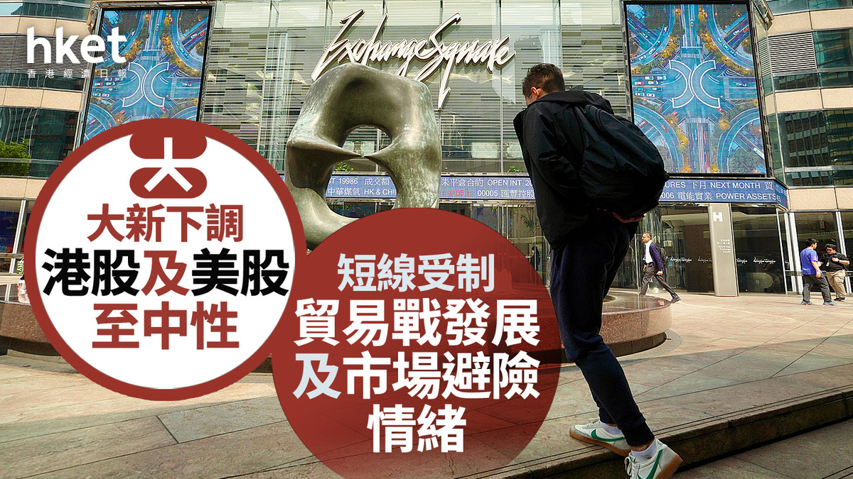 大行看法｜大新下調港股及美股至中性短線受制貿易戰發展及市場避險情緒