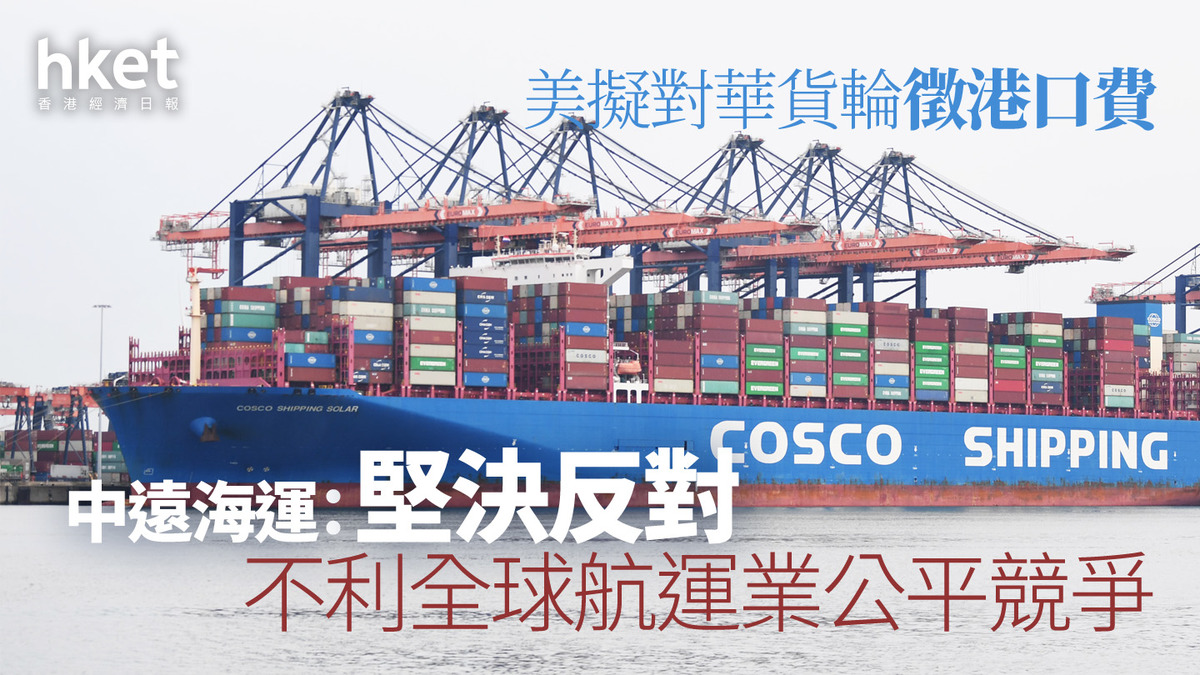 關稅戰｜美擬對華貨輪徵港口費中遠海運：堅決反對、不利全球航運業公平競爭