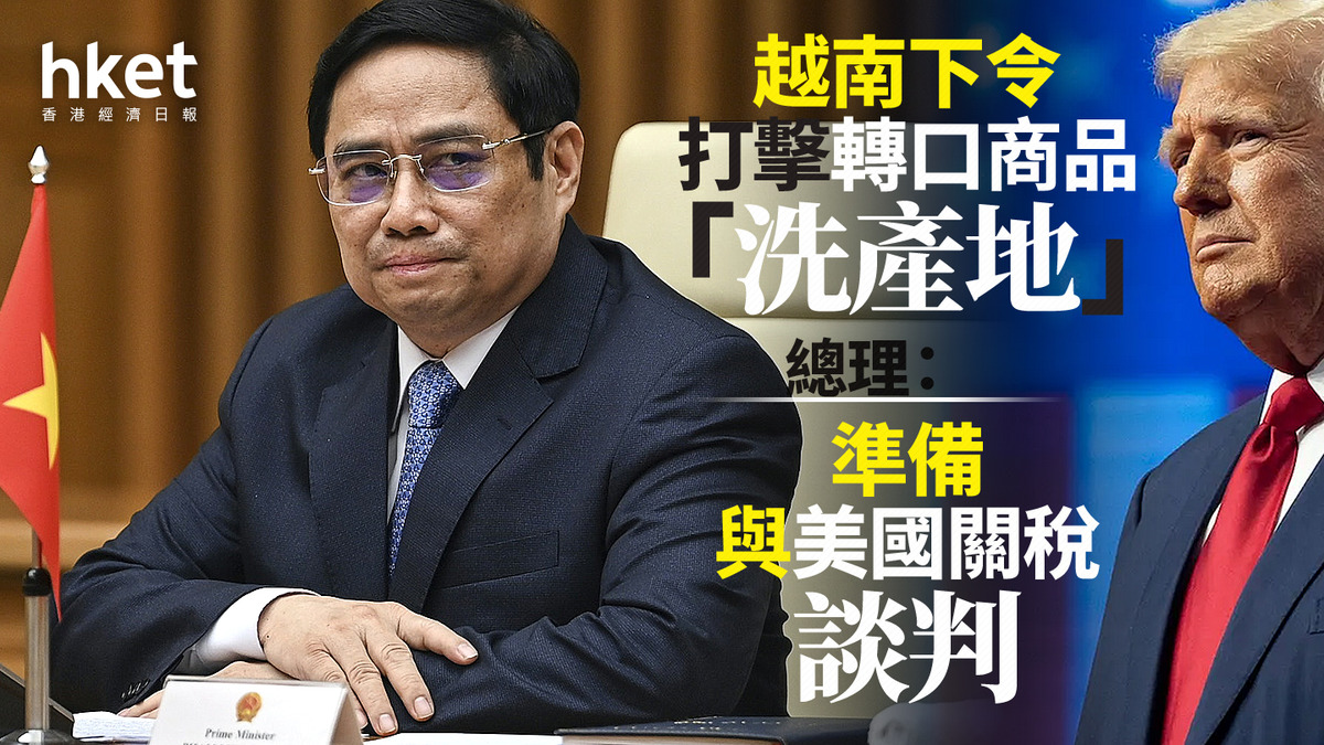 美國關稅｜越南下令打擊轉口商品「洗產地」 總理：準備與美國關稅談判、