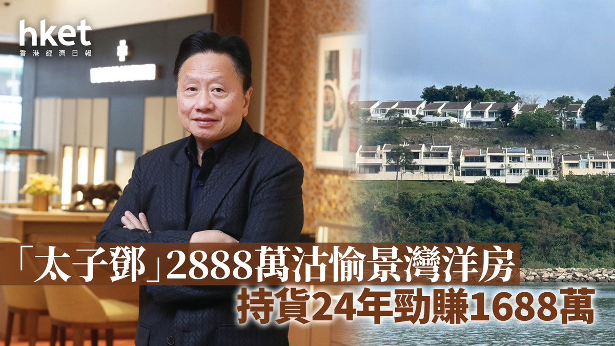 名人沽貨｜「太子鄧」2888萬沽愉景灣洋房帳賺1688萬