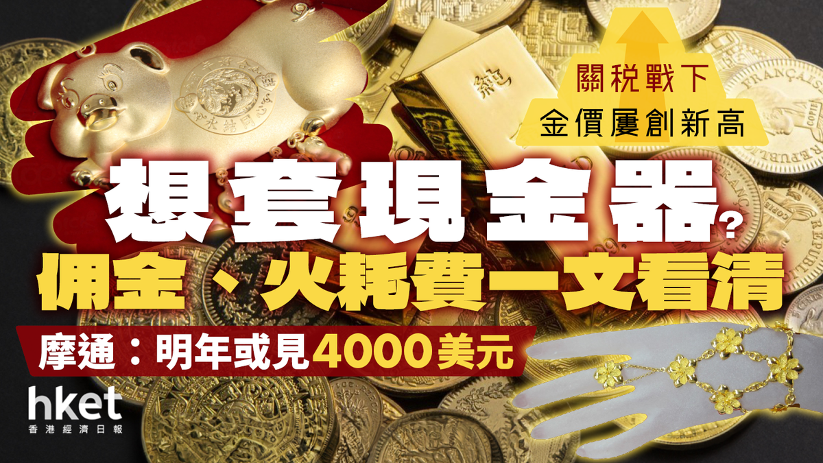 關稅戰｜金價屢創新高想拿金器去套現？佣金、火耗費一文看清