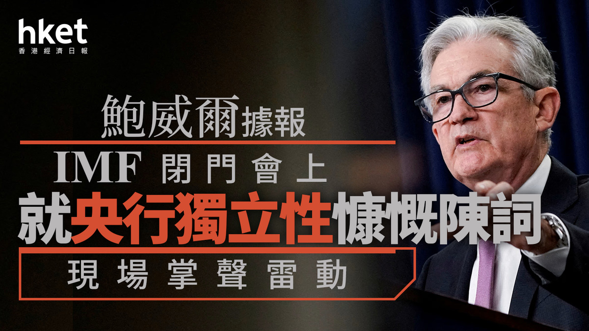 美國減息｜鮑威爾據報IMF閉門會上就央行獨立性慷慨陳詞現場掌聲雷動