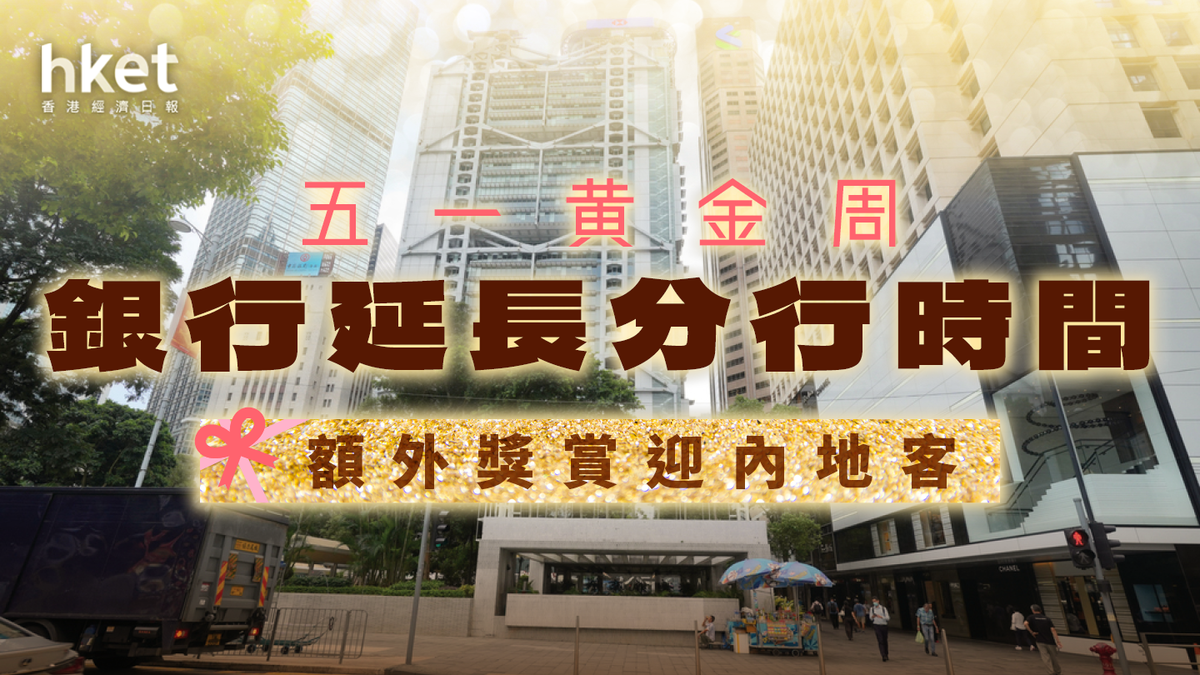 五一黃金周｜渣打、中銀香港、花旗等多間銀行增分行營業時間推迎新獎賞