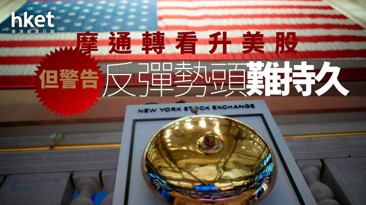 美國股市｜摩通轉看升美股但警告反彈勢頭難持久