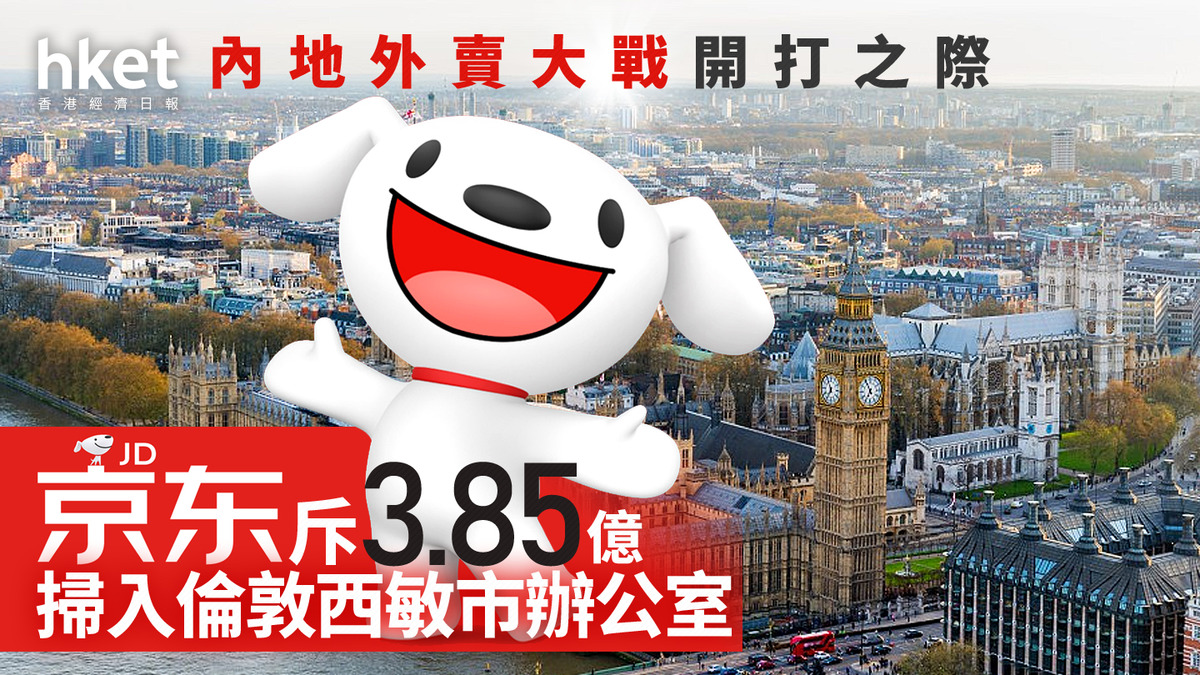 9618｜京東斥3.85億掃入倫敦西敏市辦公室步行至白金漢宮僅10分鐘