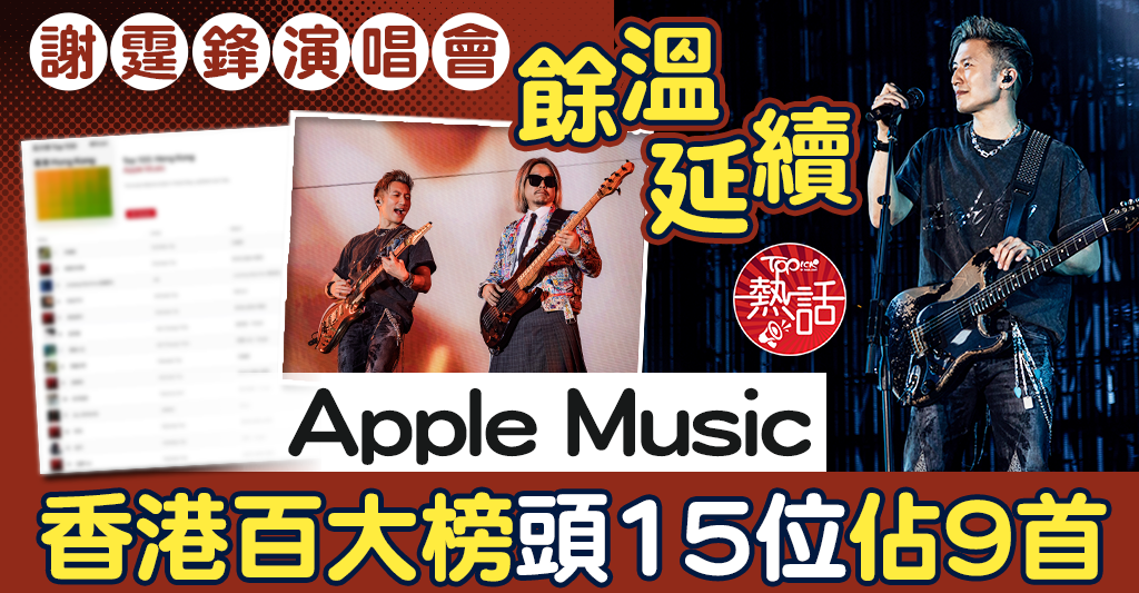 謝霆鋒歌曲｜謝霆鋒演唱會餘溫延續 Apple Music香港百大榜頭15位佔9首