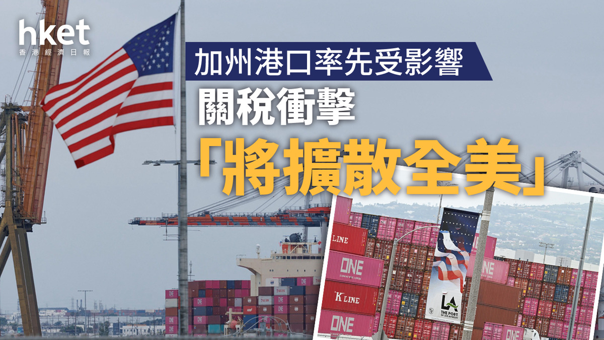 美國關稅｜加州港口率先受衝擊「將擴散全美」