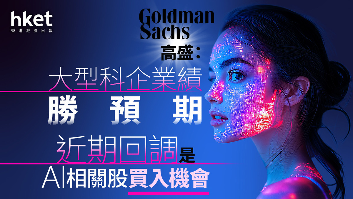 美股焦點｜高盛：大型科企業績勝預期近期回調是AI相關股買入機會