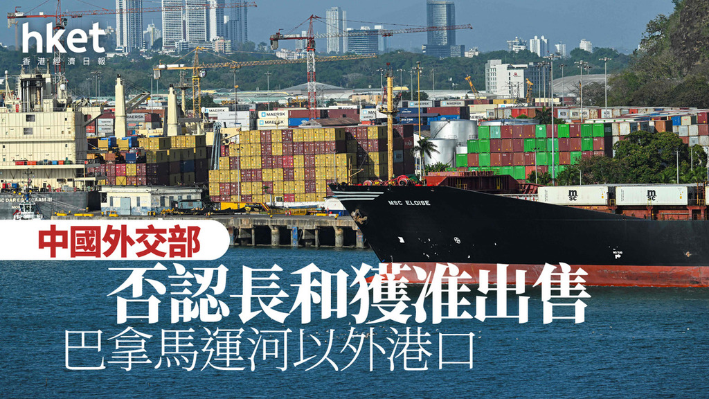 長和賣港口｜中國外交部否認長和獲准出售巴拿馬運河以外