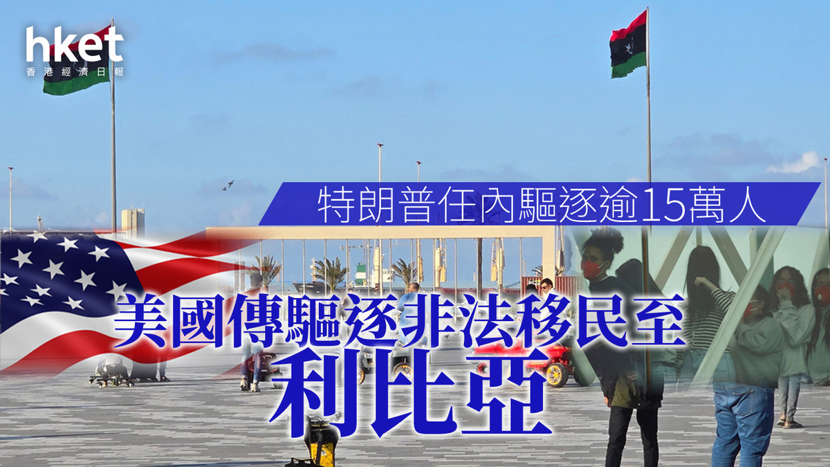 美國｜傳驅逐非法移民至利比亞特朗普任內驅逐逾15萬人