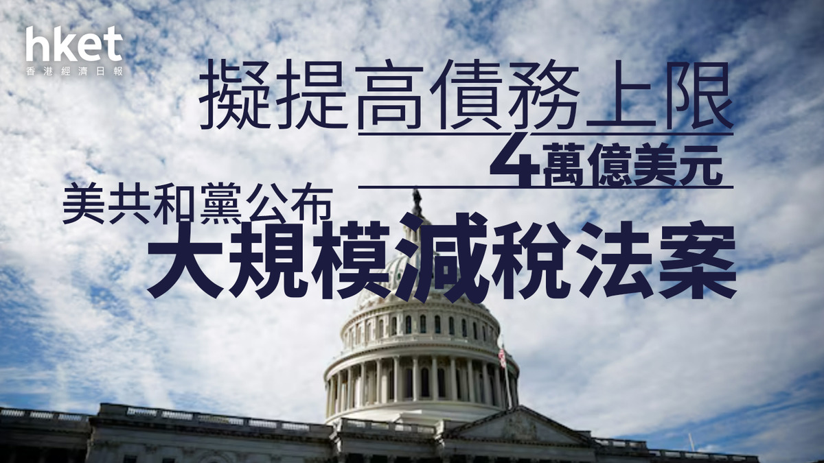 美國｜共和黨公布大規模減稅法案擬提高債務上限4萬億美元