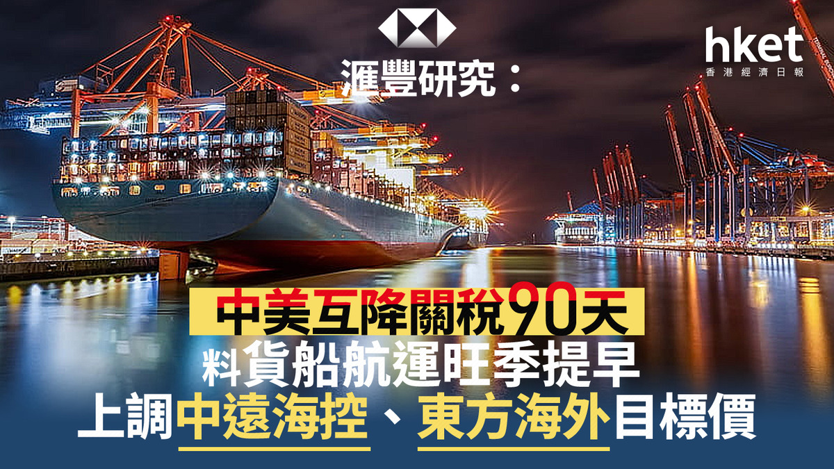 關稅戰｜滙豐研究：中美互降關稅90天料貨船航運旺季提早上調中遠海控、東方海外目標價