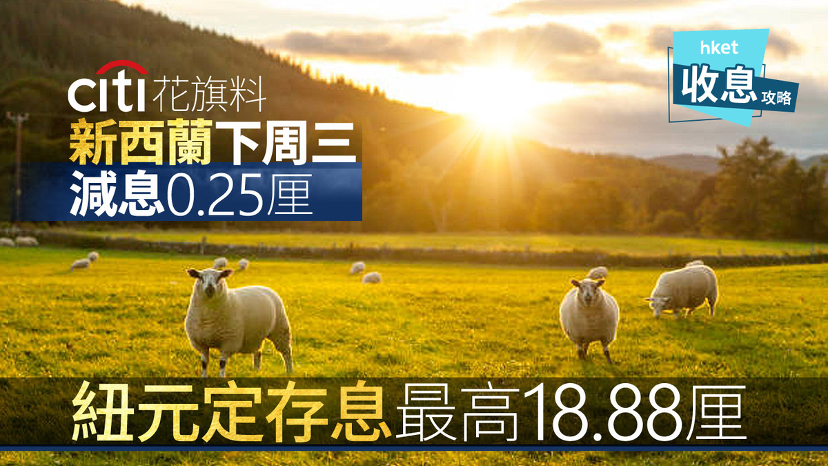 紐元定存｜紐元定存最高息18.88厘花旗料新西蘭下周三再減息0.25厘