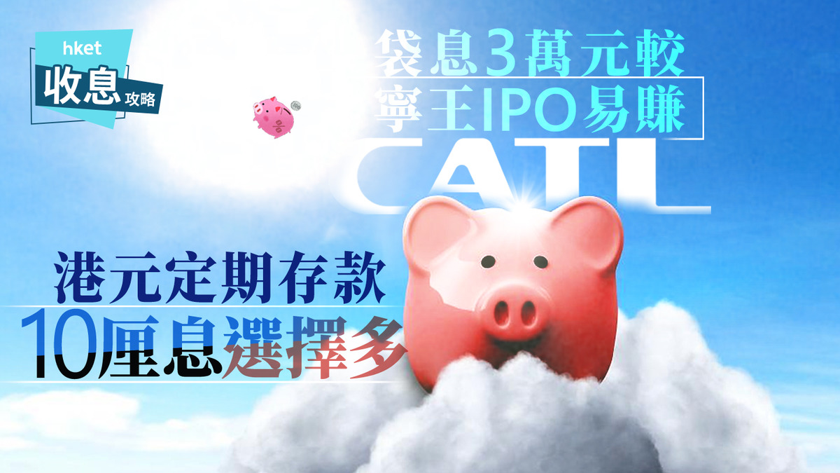 港元定存｜港元定存8個10厘高息計劃互撼大戶最多袋息3萬元較抽中寧德時代lPO易賺
