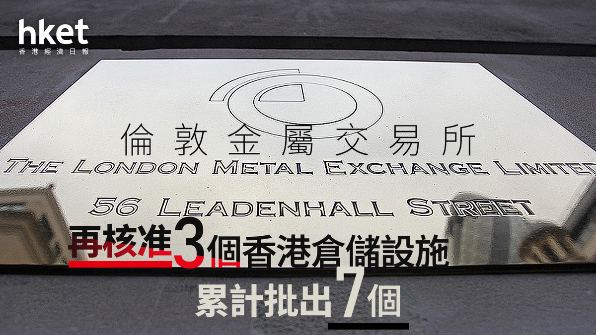 LME｜倫敦金屬交易所再核准3個香港倉儲設施累計批出7個