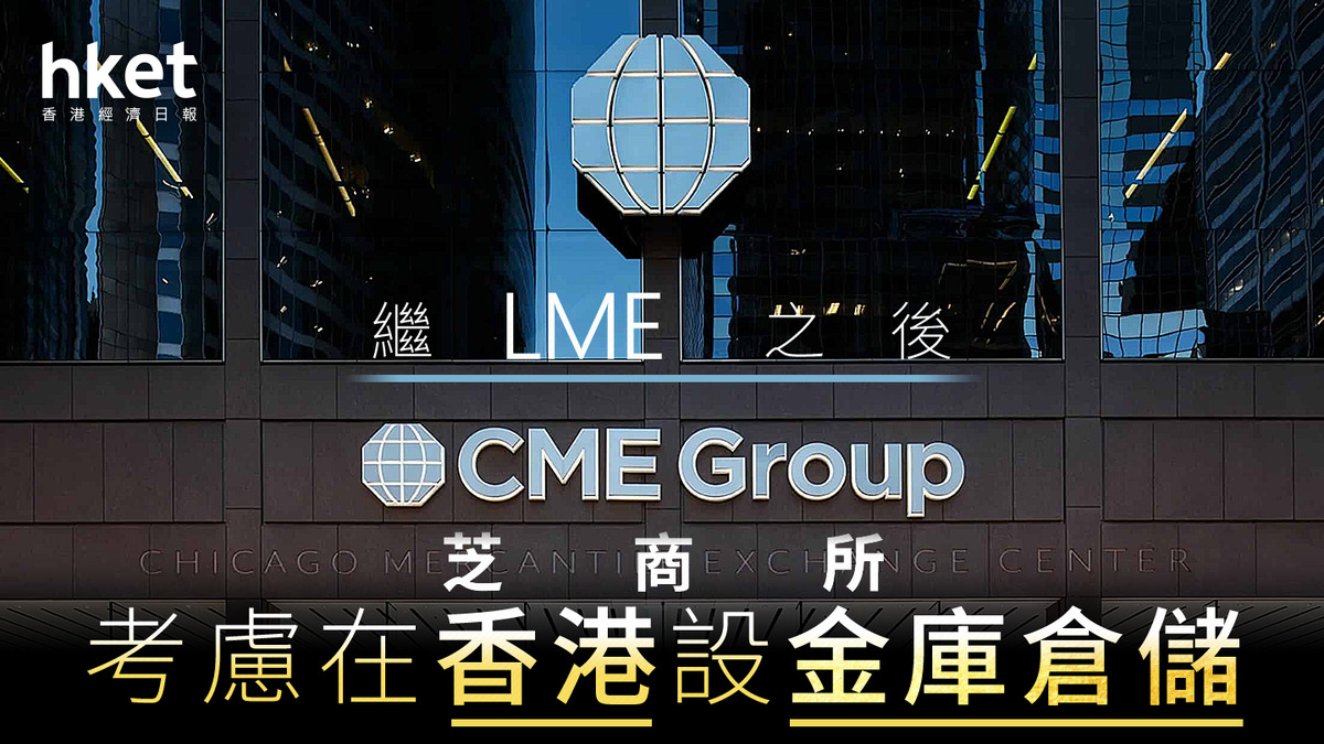 金屬倉庫｜CME芝商所據報參考LME 考慮在香港設倉