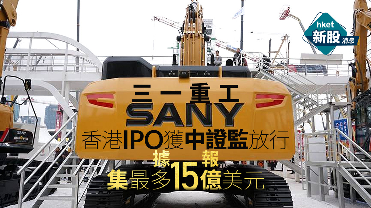 新股IPO｜三一重工香港IPO獲中證監放行、據報集最多15億美元　A股市值1945億人幣、創辦人梁穩根曾為中國首富