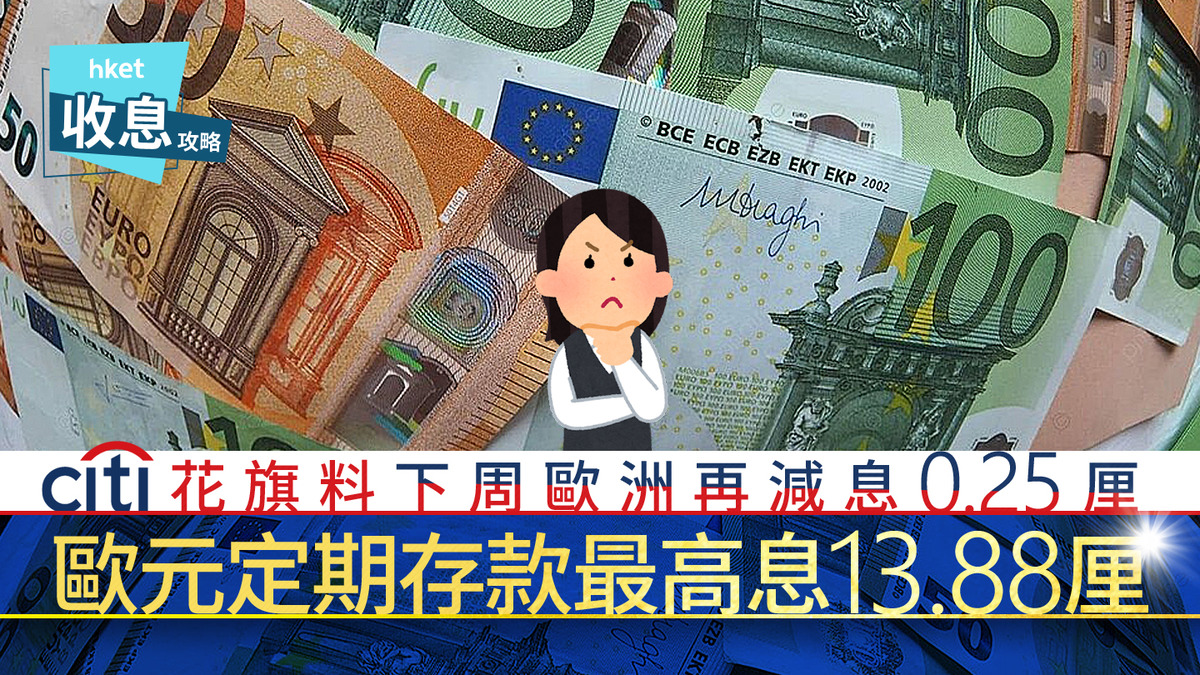 歐元定存｜歐元定存最高息13.88厘最後召集花旗料下周四歐央行再減息0.25厘