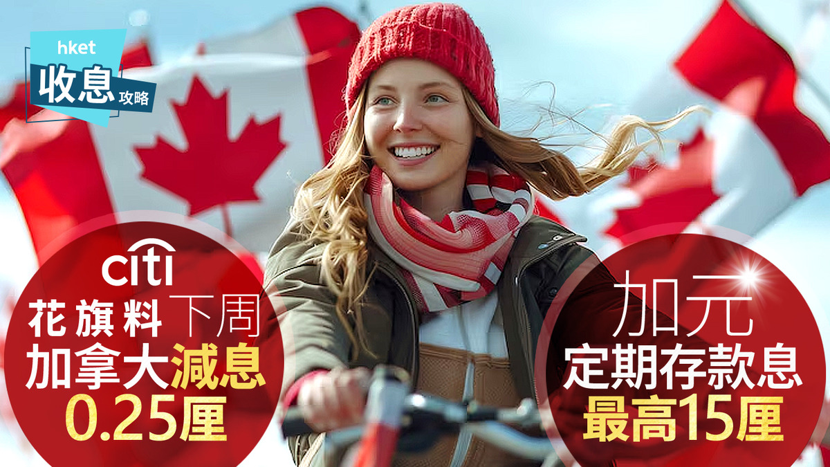 加元定存｜加元定存冠絕全城最高息15厘花旗料下周三加拿大再減息0.25厘